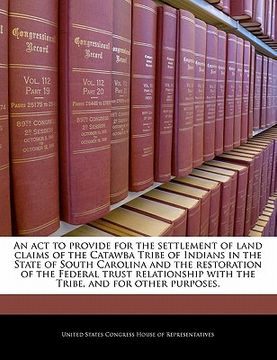 portada an act to provide for the settlement of land claims of the catawba tribe of indians in the state of south carolina and the restoration of the federal (en Inglés)