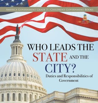 portada Who Leads the State and the City? Duties and Responsibilities of Government America Government Grade 3 Children's Government Books