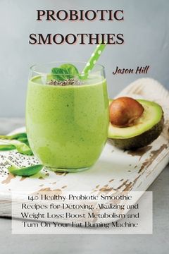 portada Probiotic Smoothies: 140 Healthy Probiotic Smoothie Recipes for Detoxing, Alkalizing and Weight Loss: Boost Metabolism and Turn On Your Fat