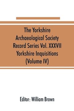 portada The Yorkshire Archaeological Society Record Series Vol. XXXVII: Yorkshire Inquisitions (Volume IV)