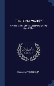 portada Jesus The Worker: Studies In The Ethical Leadership Of The Son Of Man (en Inglés)