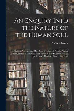 portada An Enquiry Into the Nature of the Human Soul: Its Origin, Properties, and Faculties; Considered Both in Regard to Itself, and Its Union With the Body (en Inglés)