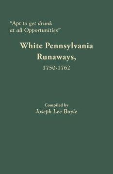 portada Apt to Get Drunk at All Opportunities: White Pennsylvania Runaways, 1750-1762 (en Inglés)