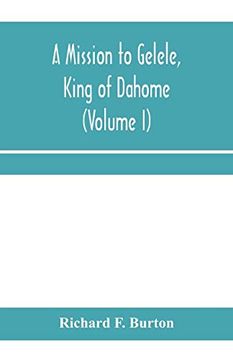 portada A Mission to Gelele, King of Dahome; With Notices of the so Called Amazons, the Grand Customs, the Yearly Customs, the Human Sacrifices, the Present. And the Negro's Place in Nature (Volume i) (in English)