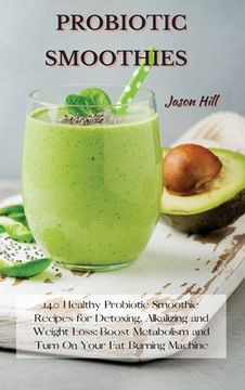 portada Probiotic Smoothies: 140 Healthy Probiotic Smoothie Recipes for Detoxing, Alkalizing and Weight Loss: Boost Metabolism and Turn On Your Fat (in English)