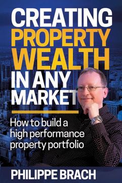 portada Creating Property Wealth in any Market: How to Build a High Performance Property Portfolio (en Inglés)
