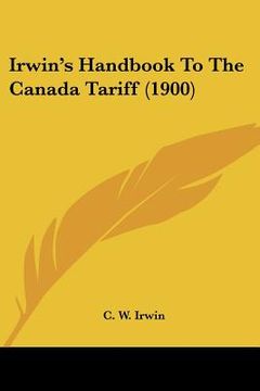 portada irwin's handbook to the canada tariff (1900) (en Inglés)