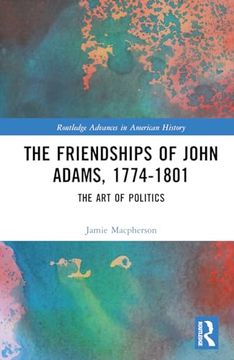 portada The Friendships of John Adams, 1774-1801: The art of Politics (Routledge Advances in American History)