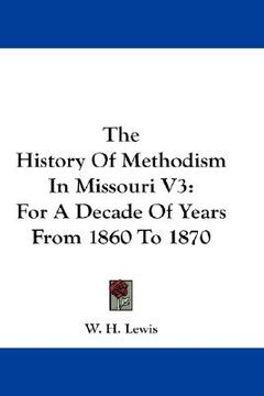 portada the history of methodism in missouri v3: for a decade of years from 1860 to 1870 (en Inglés)