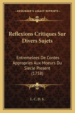 portada Reflexions Critiques Sur Divers Sujets: Entremelees De Contes Appropries Aux Moeurs Du Siecle Present (1758) (en Francés)