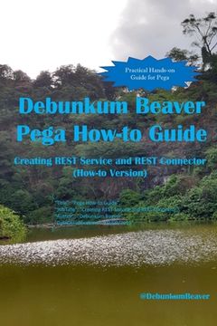 portada Debunkum Beaver Pega How-to Guide: Creating REST Service and REST Connector (How-to Version) (en Inglés)
