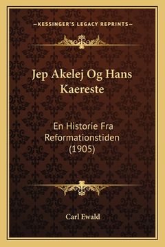 portada Jep Akelej Og Hans Kaereste: En Historie Fra Reformationstiden (1905) (en Danés)