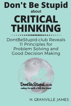 portada Don't Be Stupid about Critical Thinking: DontBeStupid.club Reveals 11 Principles for Problem Solving and Good Decision Making