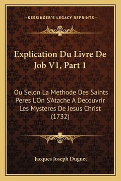 portada Explication Du Livre De Job V1, Part 1: Ou Selon La Methode Des Saints Peres L'On S'Atache A Decouvrir Les Mysteres De Jesus Christ (1732) (en Francés)