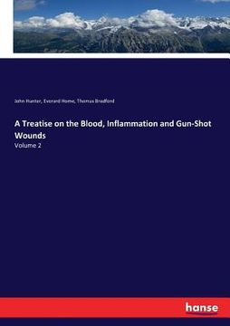 portada A Treatise on the Blood, Inflammation and Gun-Shot Wounds: Volume 2 (en Inglés)