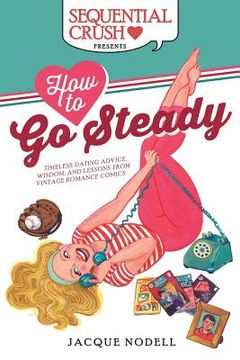 portada How to Go Steady: Timeless Dating Advice, Wisdom, and Lessons from Vintage Romance Comics (en Inglés)