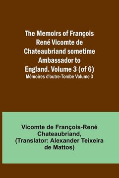 portada The Memoirs of François René Vicomte de Chateaubriand sometime Ambassador to England. volume 3 (of 6); Mémoires d'outre-tombe volume 3