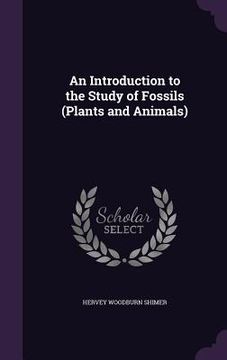 portada An Introduction to the Study of Fossils (Plants and Animals) (in English)