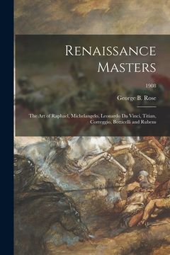 portada Renaissance Masters: the Art of Raphael, Michelangelo, Leonardo Da Vinci, Titian, Correggio, Botticelli and Rubens; 1908 (en Inglés)