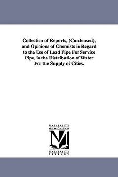 portada collection of reports, (condensed), and opinions of chemists in regard to the use of lead pipe for service pipe, in the distribution of water for the