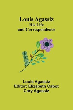 portada Louis Agassiz: His Life and Correspondence (en Inglés)