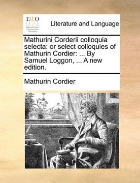 portada mathurini corderii colloquia selecta: or select colloquies of mathurin cordier: ... by samuel loggon, ... a new edition.