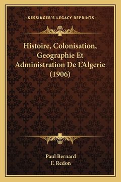portada Histoire, Colonisation, Geographie Et Administration De L'Algerie (1906) (en Francés)
