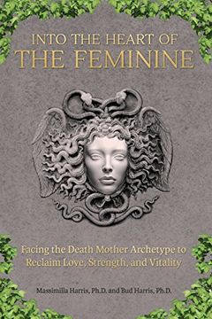Into the Heart of the Feminine: Facing the Death Mother Archetype to Reclaim Love, Strength, and Vitality (en Inglés)