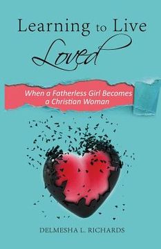 portada Learning to Live Loved: When a Fatherless Girl Becomes a Christian Woman (en Inglés)