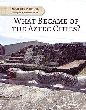 portada What Became of the Aztec Cities? (Mysteries in History: Solving the Mysteries of the Past) (en Inglés)