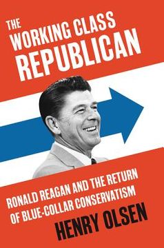 portada The Working Class Republican: Ronald Reagan and the Return of Blue-Collar Conservatism (en Inglés)