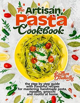 portada The Artisan Pasta Cookbook: The Step by Step Guide With Flavorful Recipes for Mastering Handmade Pasta, Noodles, Gnocchi and Risotto at Home (en Inglés)