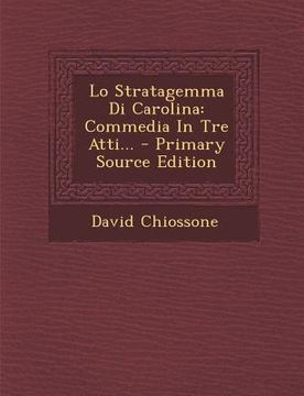 portada Lo Stratagemma Di Carolina: Commedia In Tre Atti... - Primary Source Edition (en Italiano)