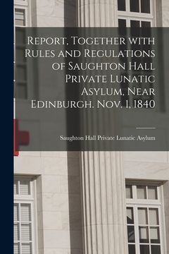portada Report, Together With Rules and Regulations of Saughton Hall Private Lunatic Asylum, Near Edinburgh. Nov. 1, 1840 (in English)