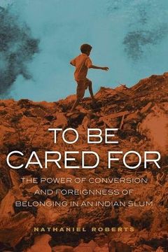 portada To be Cared For: The Power of Conversion and Foreignness of Belonging in an Indian Slum (The Anthropology of Christianity) (en Inglés)