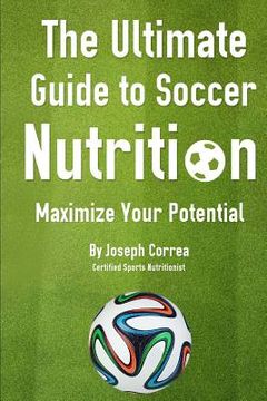 portada The Ultimate Guide to Soccer Nutrition: Maximize Your Potential (en Inglés)