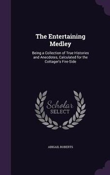 portada The Entertaining Medley: Being a Collection of True Histories and Anecdotes, Calculated for the Cottager's Fire-Side (en Inglés)