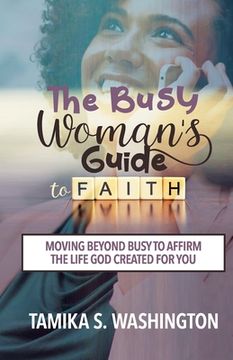 portada The Busy Woman's Guide to Faith: Moving Beyond Busy To Affirm The Life God Created For You (en Inglés)