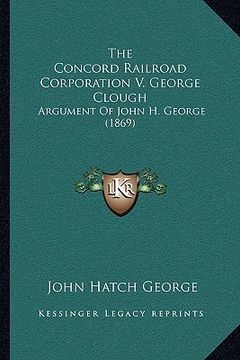 portada the concord railroad corporation v. george clough: argument of john h. george (1869) (in English)