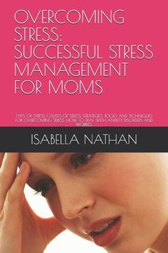 portada Overcoming Stress: Successful Stress Management for Moms: Types of Stress, Causes of Stress, Strategies, Tools and Techniques for Overcom (en Inglés)
