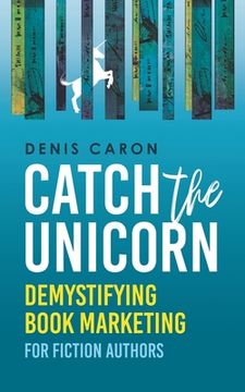 portada Catch the Unicorn: Demystifying book marketing for fiction authors (in English)