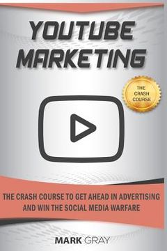 portada Youtube Marketing: The Crash Course to Get Ahead in Advertising and Win the Social Media Warfare (en Inglés)