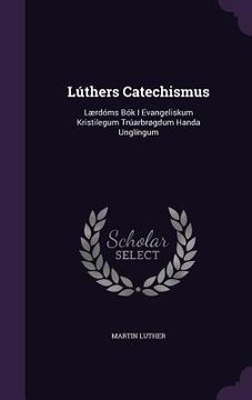 portada Lúthers Catechismus: Lærdóms Bók I Evangeliskum Kristilegum Trúarbrøgdum Handa Unglíngum