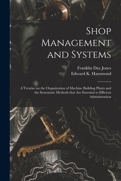 portada Shop Management and Systems; a Treatise on the Organization of Machine Building Plants and the Systematic Methods That Are Essential to Efficient Admi (en Inglés)