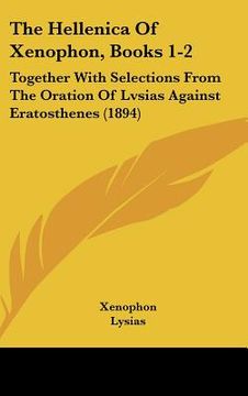 portada the hellenica of xenophon, books 1-2: together with selections from the oration of lvsias against eratosthenes (1894) (en Inglés)