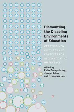 portada Dismantling the Disabling Environments of Education: Creating New Cultures and Contexts for Accommodating Difference (en Inglés)