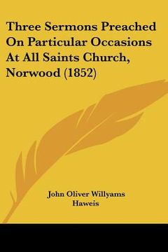 portada three sermons preached on particular occasions at all saints church, norwood (1852) (en Inglés)