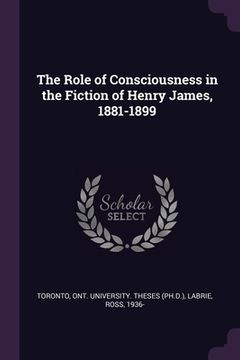 portada The Role of Consciousness in the Fiction of Henry James, 1881-1899 (en Inglés)