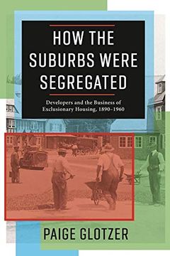 portada How the Suburbs Were Segregated: Developers and the Business of Exclusionary Housing, 1890–1960 (Columbia Studies in the History of U. Su Capitalism)