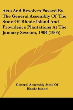 portada acts and resolves passed by the general assembly of the state of rhode island and providence plantations at the january session, 1904 (1905) (en Inglés)